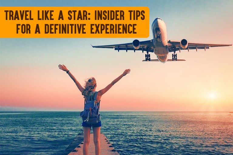 Travel Like a Star: Insider Tips for A definitive Experience