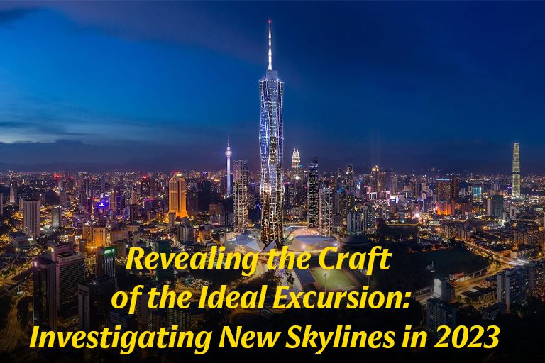 Revealing the Craft of the Ideal Excursion: Investigating New Skylines in 2023
